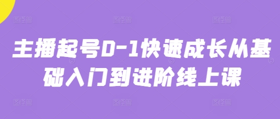 主播起号0-1快速成长从基础入门到进阶线上课-鼎铸网