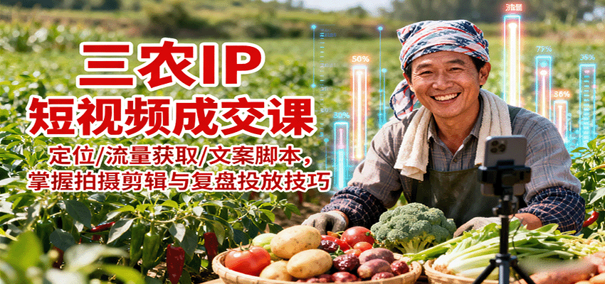 三农IP短视频成交课：定位/流量获取/文案脚本，掌握拍摄剪辑与复盘投放技巧-鼎铸网