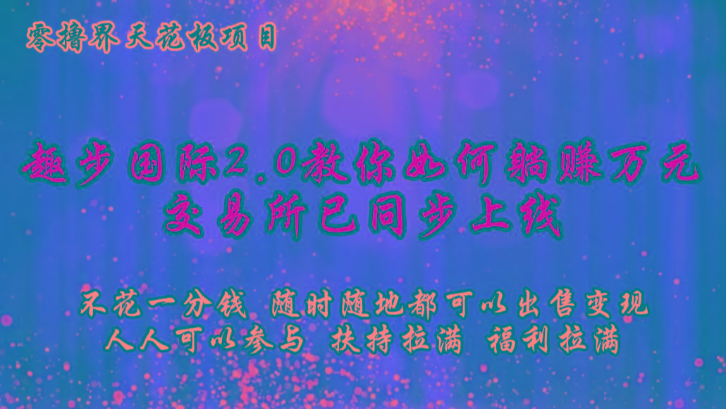零撸天花板,不花一分钱,趣步2.0教你如何躺赚万元,交易所现已同步上线-鼎铸网