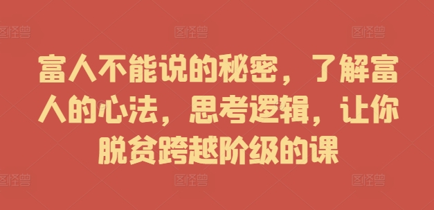 39cedde89a91c5a3a8fabdbf0cfb4cd4.jpeg 富人不能说的秘密,了解富人的心法,思考逻辑,让你脱贫跨越阶级的课