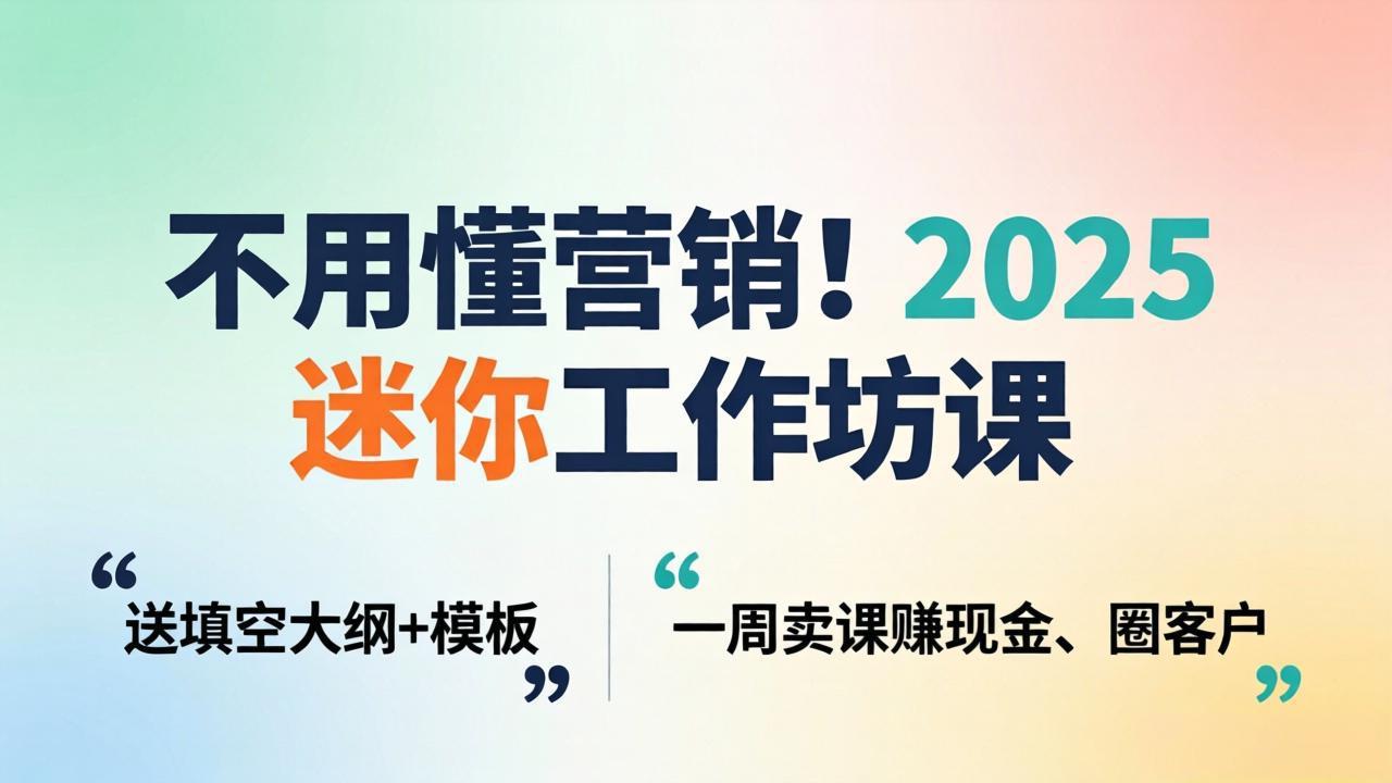 不用懂营销!2025 迷你工作坊课:送填空大纲 + 模板,一周卖课赚现金、圈客户-鼎铸网