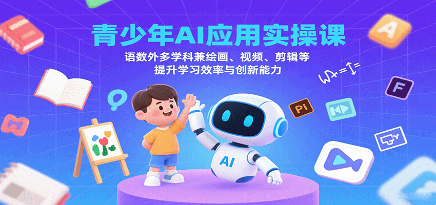 青少年AI应用实操课：语数外多学科兼绘画、视频、剪辑等提升学习效率与创新能力-鼎铸网