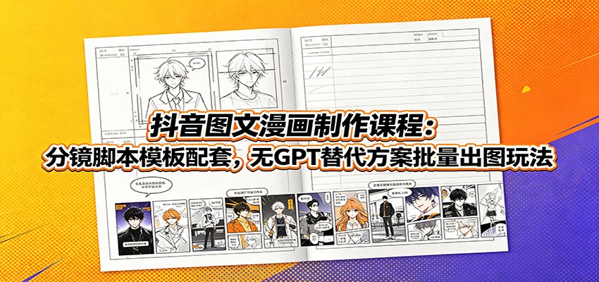 抖音图文漫画制作课程：分镜脚本模板配套，无GPT替代方案批量出图玩法-鼎铸网