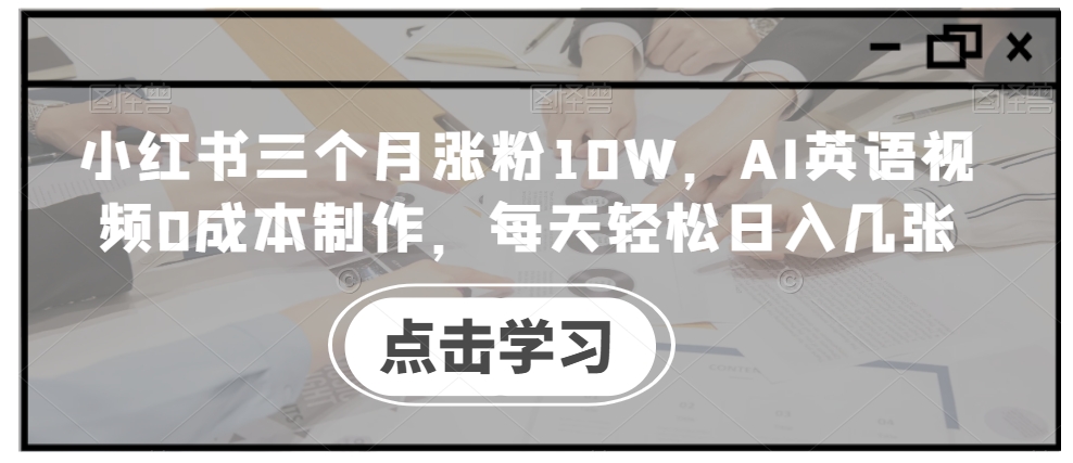 3a2394273b29217a30f642a244106c1f.jpeg 小红书三个月涨粉10W,AI英语视频0成本制作,每天轻松日入几张【揭秘】