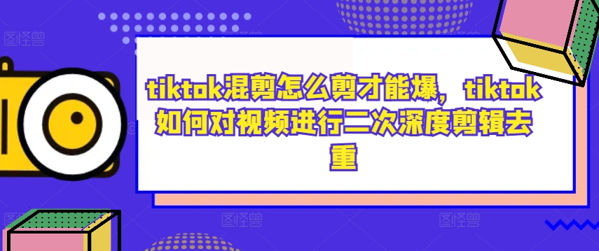 3a2bd977e9e5529cb36282b1673fef6e.jpeg tiktok混剪怎么剪才能爆,tiktok如何对视频进行二次深度剪辑去重