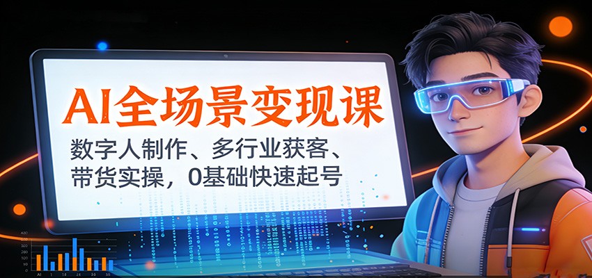 AI全场景变现课：数字人制作、多行业获客、带货实操，0基础快速起号-鼎铸网