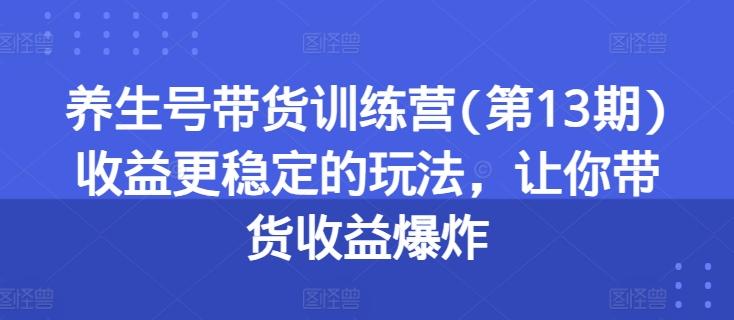 3a78289b4a2043ed4fc25f5ed32e9b42.jpeg 养生号带货训练营(第13期)收益更稳定的玩法,让你带货收益爆炸