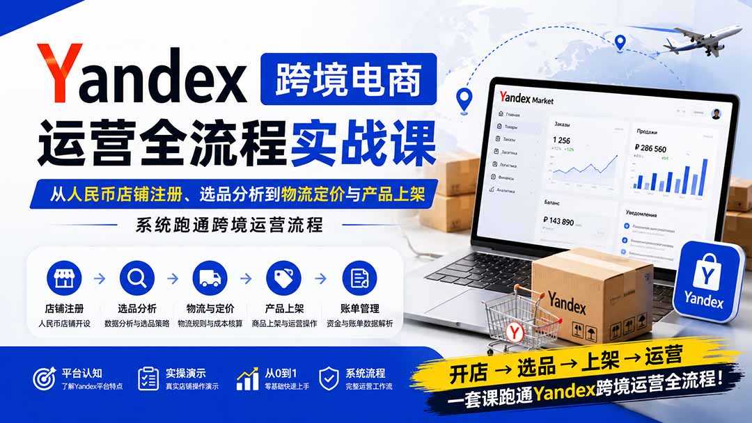 3a835446684290f24bbdc568d71c1d18.jpeg Yandex跨境电商运营全流程实战课:从人民币店铺注册、选品分析到物流定价与产品上架,系统跑通跨境运营流程