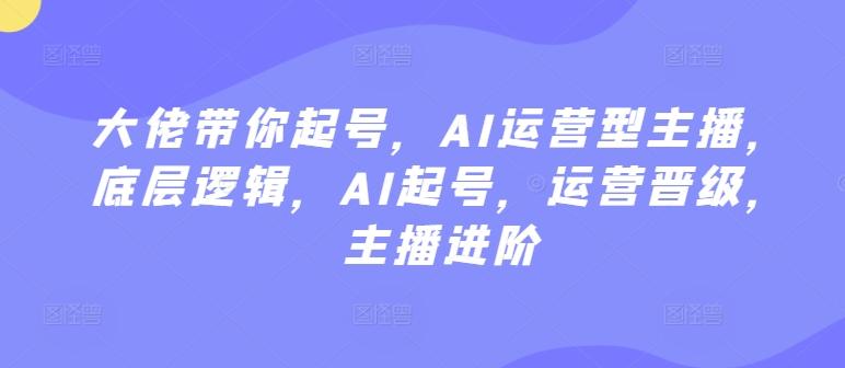 3a894553d332d19c1b402374ae4ab466.jpeg 大佬带你起号,AI运营型主播,底层逻辑,AI起号,运营晋级,主播进阶