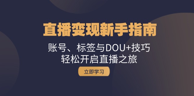 直播变现新手指南：账号、标签与DOU+技巧，轻松开启直播之旅-鼎铸网
