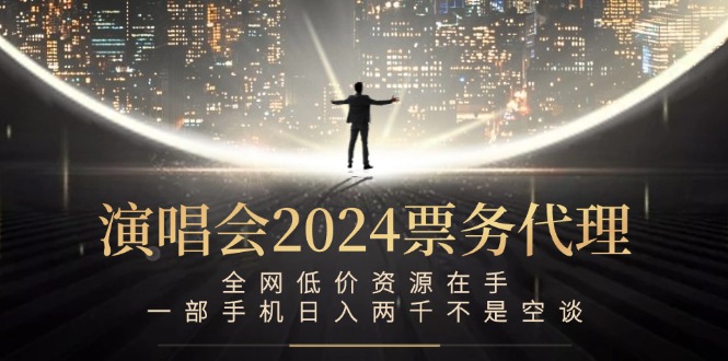 演唱会2024票务代理，全网低价资源在手，一部手机日入两千不是空谈-鼎铸网