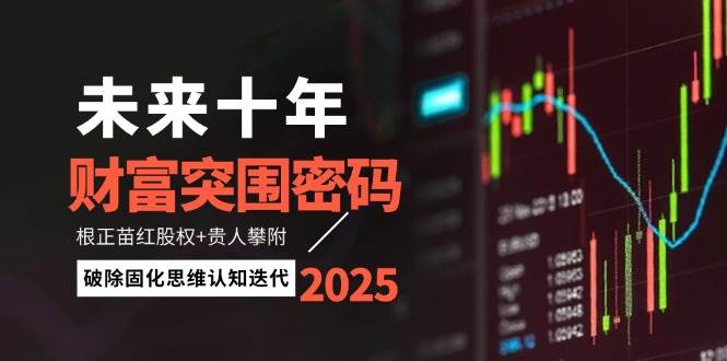 未来十年财富突围密码：根正苗红股权+贵人攀附，破除固化思维认知迭代-鼎铸网