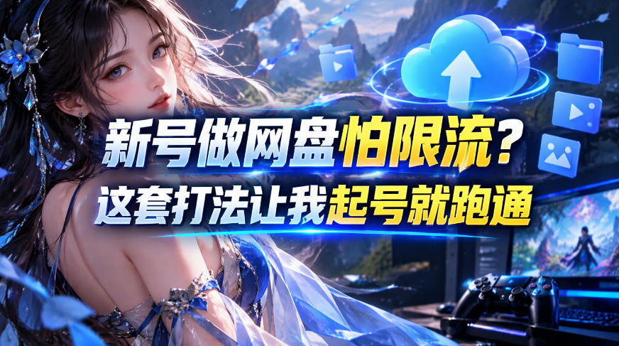 新号做网盘怕限流？这套打法让我起号就跑通，网盘项目推广的8.0版本教学-鼎铸网