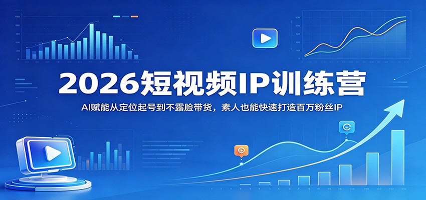 2026短视频IP训练营：AI赋能从定位起号到不露脸带货，素人也能快速打造百万粉丝IP-鼎铸网