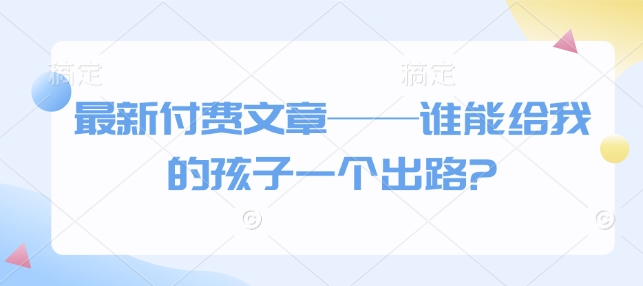 3ad75292bd5be308843bac17710d094a.jpeg 最新付费文章——谁能给我的孩子一个出路?