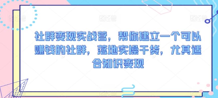 3ae377c8f02f2c1c1a86ffcb8f0e39c1.jpeg 社群变现实战营,帮你建立一个可以赚钱的社群,落地实操干货,尤其适合知识变现