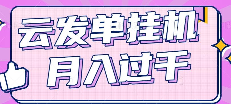 云发单挂机赚钱项目,零成本零门槛,新手躺平也能月入过千!-鼎铸网
