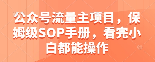 公众号流量主项目，保姆级SOP手册，看完小白都能操作-鼎铸网