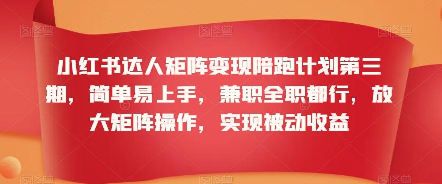 3b25d606cc092c6494138d4ba52fc9f3.jpeg 小红书达人矩阵变现陪跑计划第三期,简单易上手,兼职全职都行,放大矩阵操作,实现被动收益