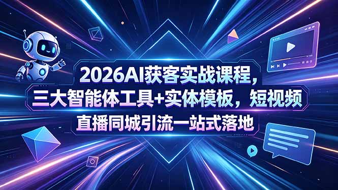 2026AI获客实战课程，三大智能体工具+实体模板，短视频直播同城引流一站式落地-鼎铸网