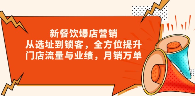 新 餐饮爆店营销，从选址到锁客，全方位提升门店流量与业绩，月销万单-鼎铸网