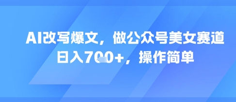 3b7b0d13681e64149ce7cba19e5f7e7f.jpeg AI改写爆文,做公众号美女赛道,日入7张+,操作简单