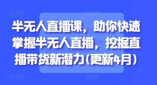 3bd6de4911f4b78e41b0842e9844cb12.jpeg 半无人直播课,助你快速掌握半无人直播,挖掘直播带货新潜力(更新7月)