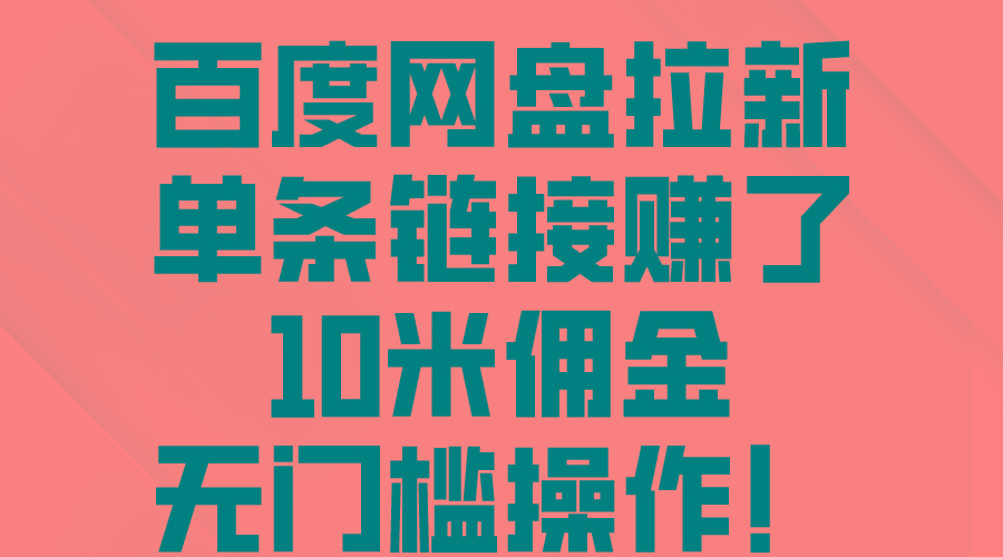 百度网盘拉新,单条链接赚了10米佣金,无门槛操作!-鼎铸网