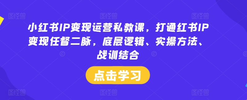 3c0e02eb7a16a025963a12821df1a7e9.jpeg 小红书IP变现运营私教课,打通红书IP变现任督二脉,底层逻辑、实操方法、战训结合