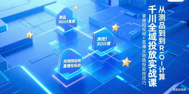 3c15874fbe2995aeef7887815ce4188f.jpeg 千川全域投放实战课,从测品到ROI计算,掌握短视频+直播全链路投放技巧