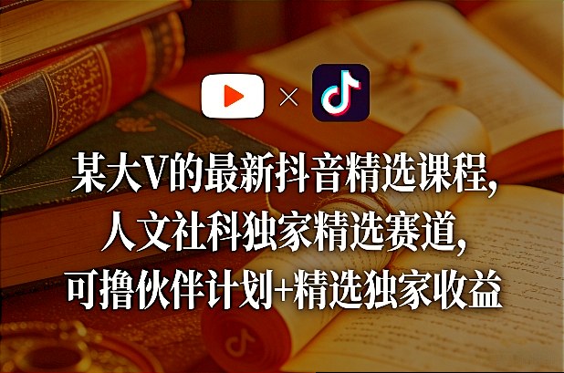 3c357201e511248dea71a4790d97cdfd.jpeg 某大V的最新抖音精选课程,人文社科独家精选赛道,可撸伙伴计划+精选独家收益