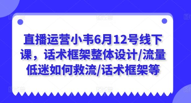 3c3ab934a0bcd4c2a77efcb2a959050d.jpeg 直播运营小韦6月12号线下课,话术框架整体设计/流量低迷如何救流/话术框架等