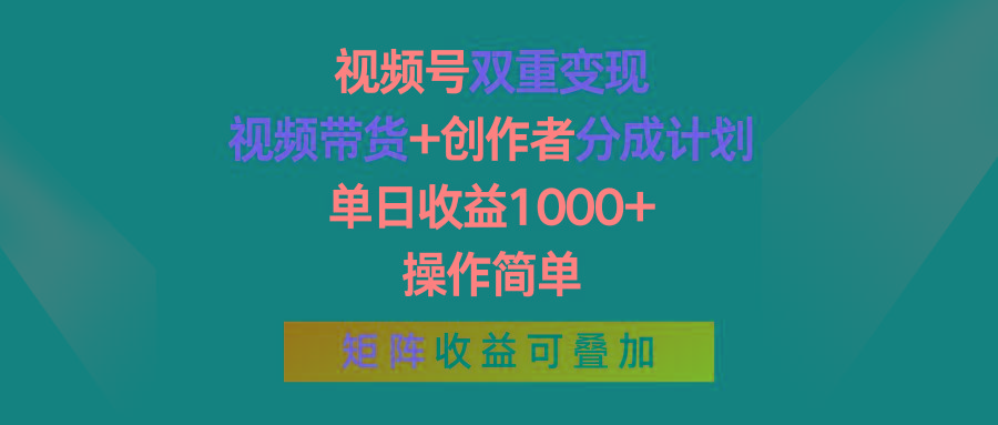 视频号双重变现，视频带货+创作者分成计划 , 单日收益1000+，操作简单，矩阵收益叠加-鼎铸网
