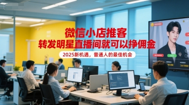 微信小店推客，转发明星直播间就可以挣佣金，2025新机遇，普通人的最佳机会-鼎铸网