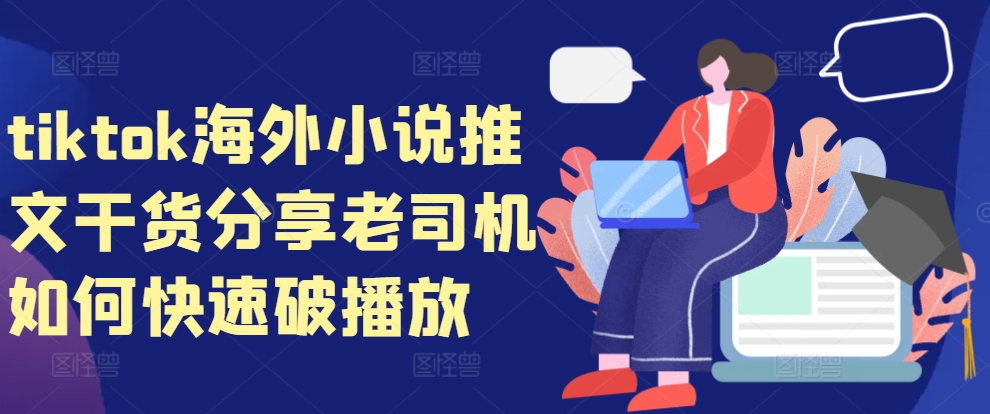 tiktok海外小说推文干货分享，老司机如何快速破播放-鼎铸网