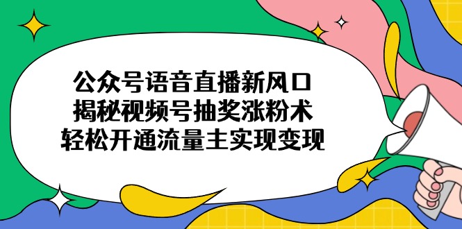 3c7cccfc401ef8f2cfd11c03b1db324a.jpeg 公众号语音直播新风口,揭秘视频号抽奖涨粉术,轻松开通流量主实现变现