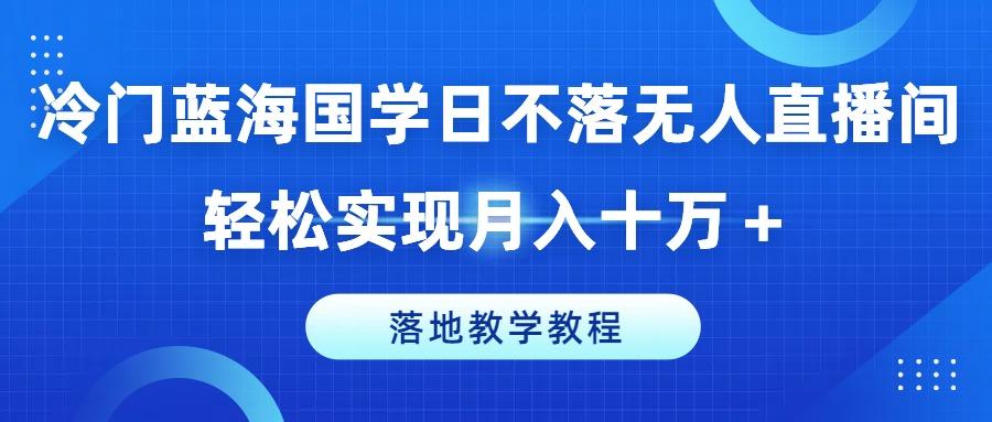 3cb6bfdab2f22a94008da4a9541a8235.jpeg 冷门蓝海国学日不落无人直播间,轻松实现月入十万+,落地教学教程【揭秘】