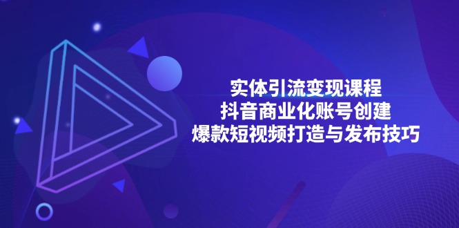 实体引流变现课程；抖音商业化账号创建；爆款短视频打造与发布技巧-鼎铸网