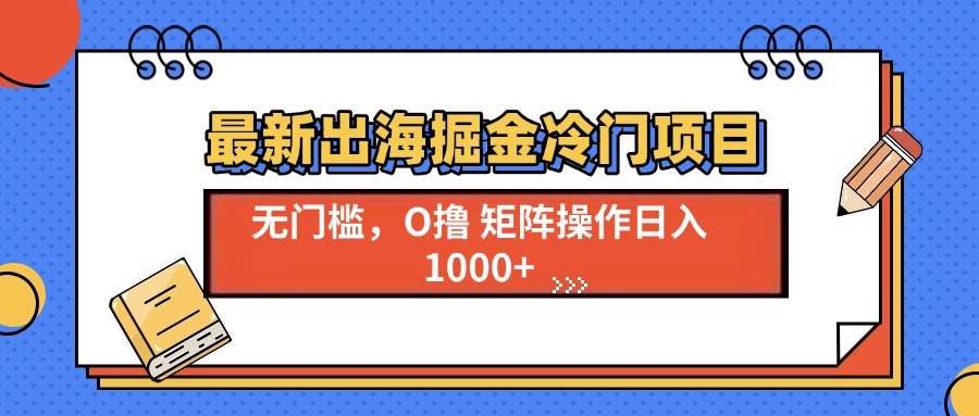 最新出海掘金冷门项目，单号日入1000+-鼎铸网