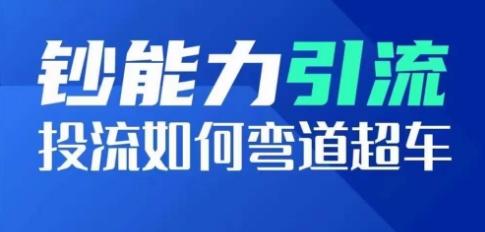 钞能力引流：投流如何弯道超车，投流系数及增长方法，创造爆款短视频-鼎铸网