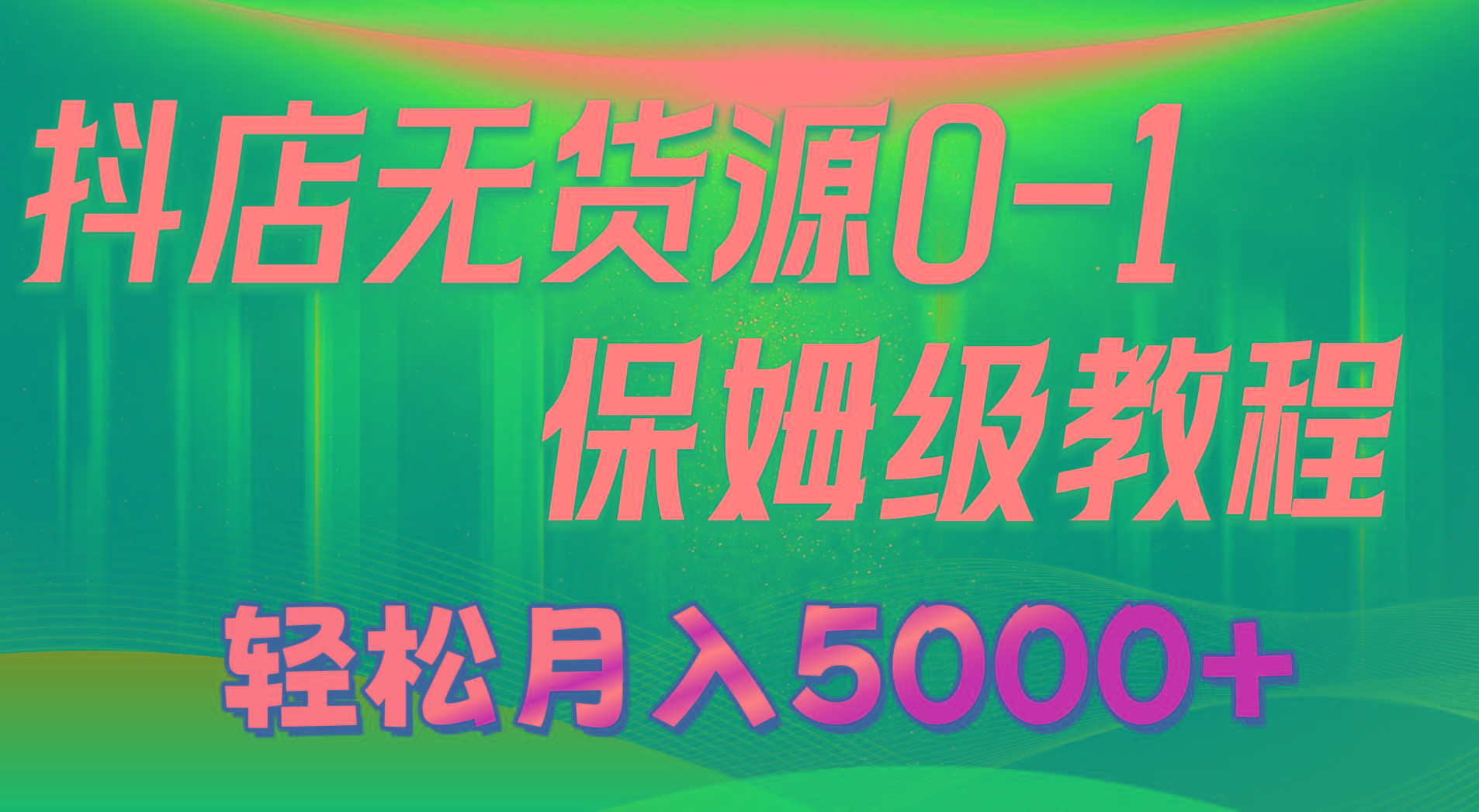 抖店无货源0到1详细实操教程：轻松月入5000+(7节-鼎铸网
