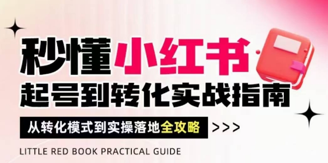 秒懂小红书-起号到转化实战指南，​从转化模式到实操落地全攻略，让你破解流量玄学，做得有结果-鼎铸网