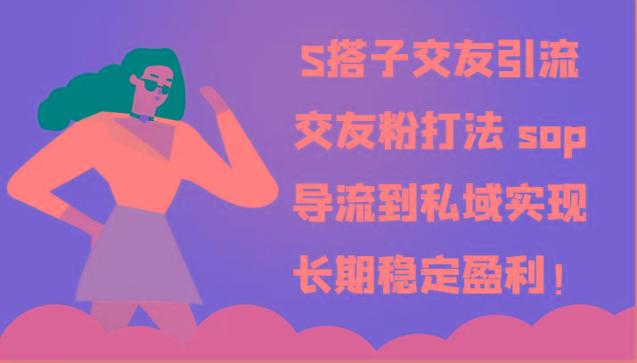 S搭子交友引流,交友粉打法 sop,导流到私域实现长期稳定盈利!-鼎铸网