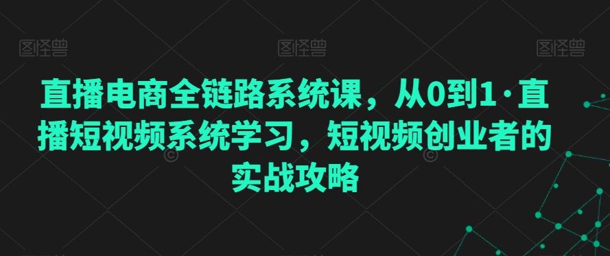 3d8af61bf4934cdd4b6f63ac60df40d1.jpeg 直播电商全链路系统课,从0到1·直播短视频系统学习,短视频创业者的实战攻略