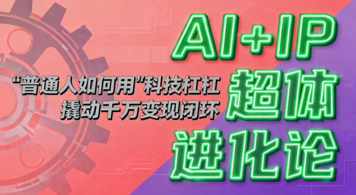 3dada923dd2d53567e956aa80f1eee1f.jpeg AI+IP超体进化论:普通人如何用“科技杠杆”撬动千万变现闭环?