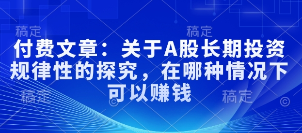 3dcc33e894fcf8ad71c109f1ed48909a.jpeg 付费文章:关于A股长期投资规律性的探究,在哪种情况下可以赚钱