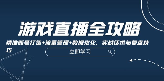 3dcd203f61b2a73ae7d3602be21440bc.jpeg 游戏直播全攻略:精准账号打造+流量管理+数据优化,实战话术与复盘技巧