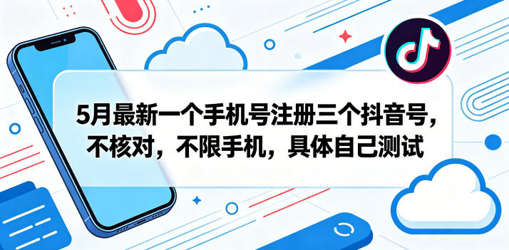 5月最新一个手机号注册三个抖音号,不核对,不限手机,具体自己测试-鼎铸网