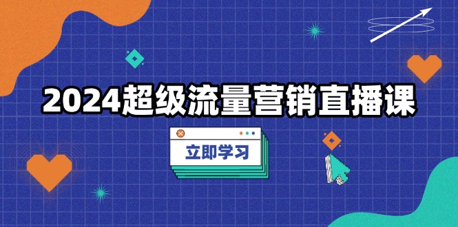 3dfab1d10b4d83f4ddc0fd87abc0cda5.jpeg 2024超级流量营销直播课,低成本打法,提升流量转化率,案例拆解爆款