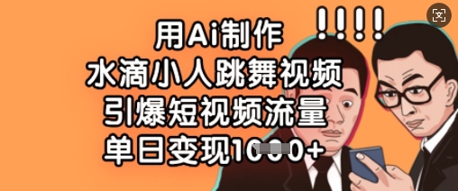 3e1ee5afe06fc40585eb15bdc1a06482.jpeg 用Ai制作水滴小人跳舞视频,引爆短视频流量,单日变现数张